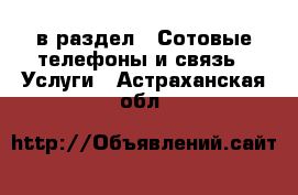  в раздел : Сотовые телефоны и связь » Услуги . Астраханская обл.